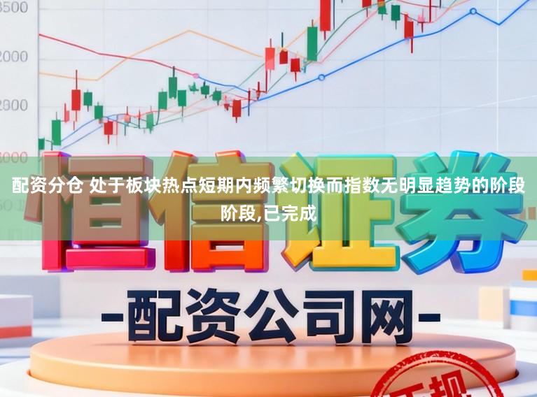 配资分仓 处于板块热点短期内频繁切换而指数无明显趋势的阶段阶段,已完成