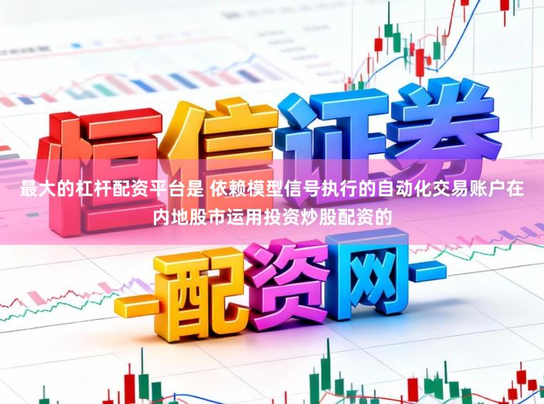 最大的杠杆配资平台是 依赖模型信号执行的自动化交易账户在内地股市运用投资炒股配资的