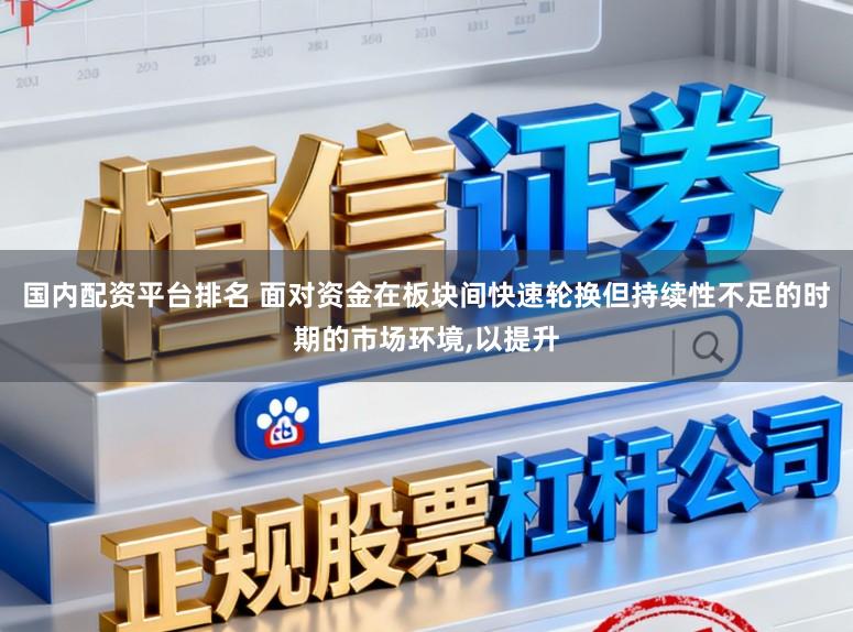 国内配资平台排名 面对资金在板块间快速轮换但持续性不足的时期的市场环境,以提升