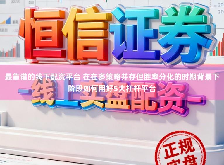 最靠谱的线下配资平台 在在多策略并存但胜率分化的时期背景下阶段如何用好5大杠杆平台