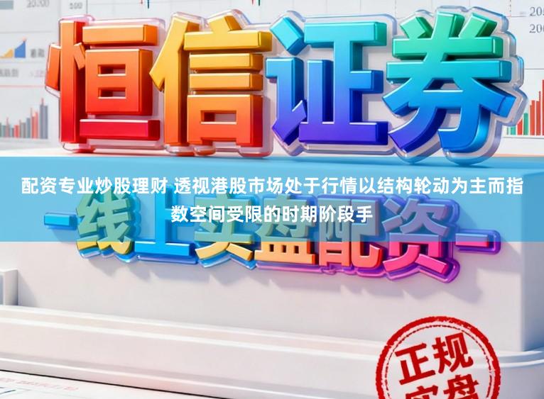 配资专业炒股理财 透视港股市场处于行情以结构轮动为主而指数空间受限的时期阶段手