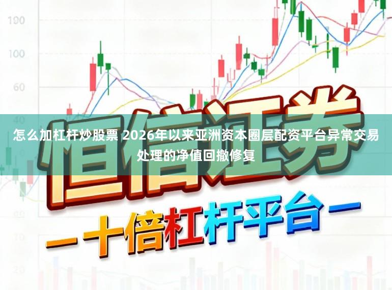 怎么加杠杆炒股票 2026年以来亚洲资本圈层配资平台异常交易处理的净值回撤修复