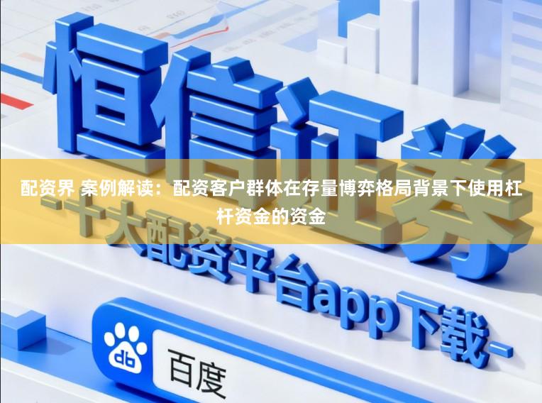 配资界 案例解读：配资客户群体在存量博弈格局背景下使用杠杆资金的资金