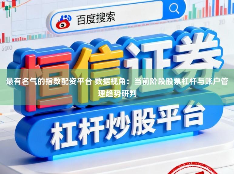 最有名气的指数配资平台 数据视角：当前阶段股票杠杆与账户管理趋势研判