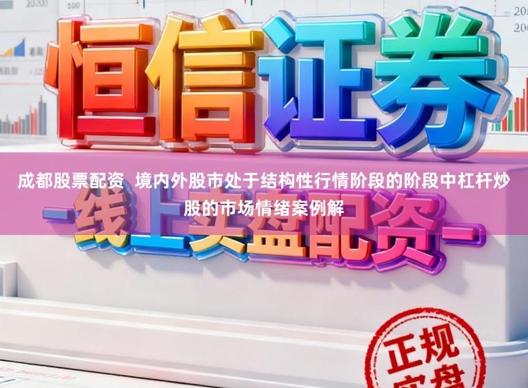 成都股票配资  境内外股市处于结构性行情阶段的阶段中杠杆炒股的市场情绪案例解