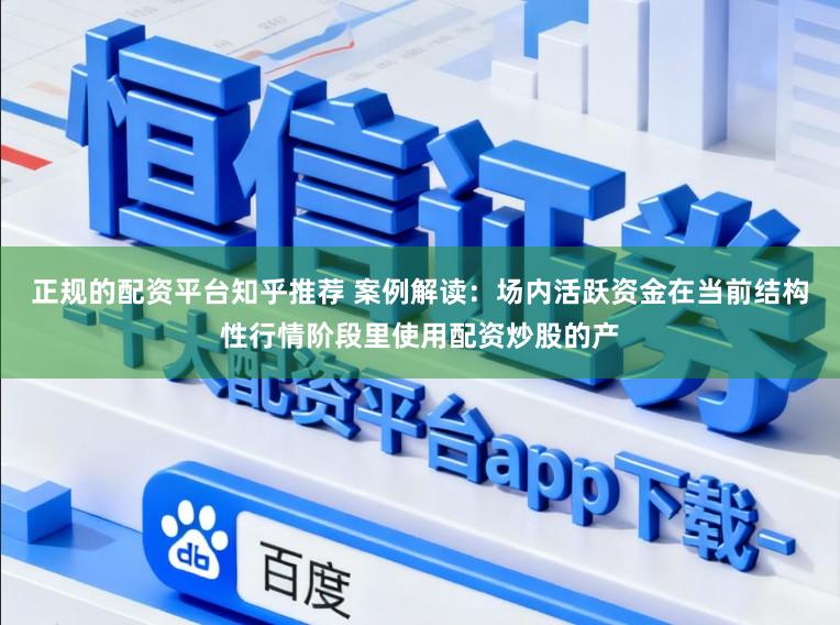 正规的配资平台知乎推荐 案例解读：场内活跃资金在当前结构性行情阶段里使用配资炒股的产