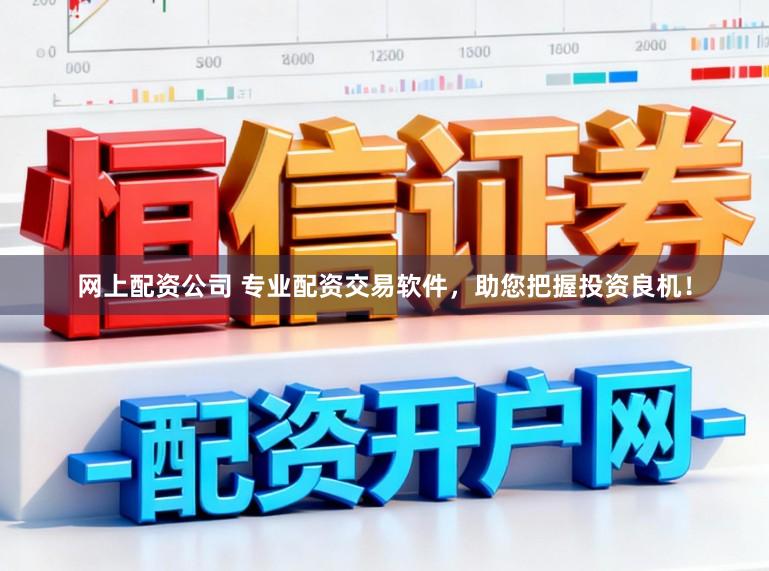 网上配资公司 专业配资交易软件，助您把握投资良机！