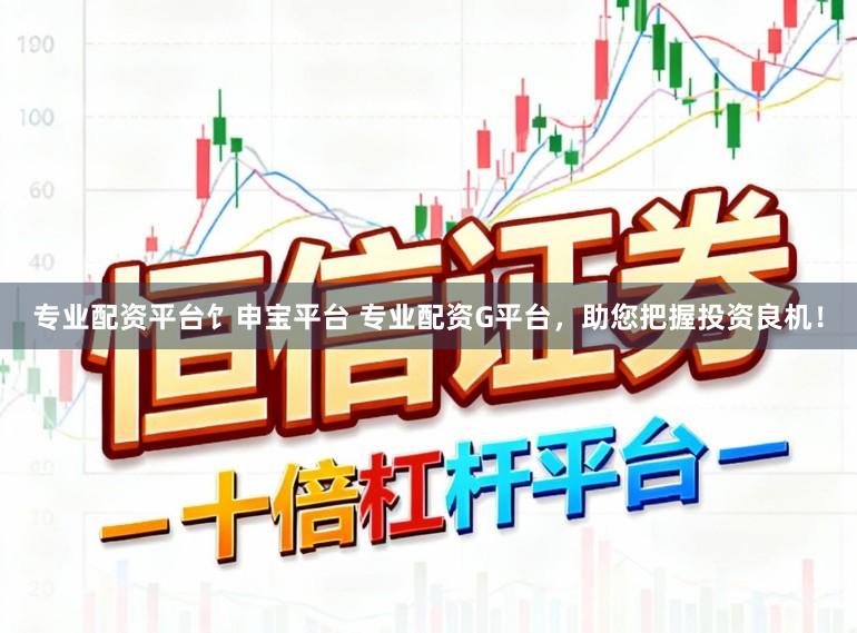 专业配资平台饣申宝平台 专业配资G平台，助您把握投资良机！