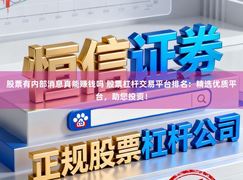 股票有内部消息真能赚钱吗 股票杠杆交易平台排名：精选优质平台，助您投资！