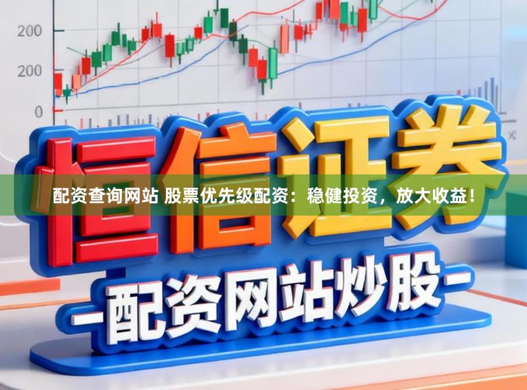配资查询网站 股票优先级配资：稳健投资，放大收益！
