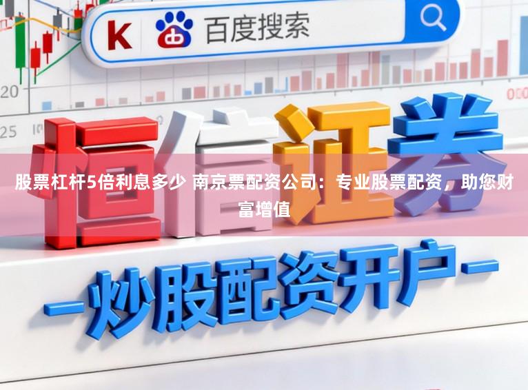 股票杠杆5倍利息多少 南京票配资公司：专业股票配资，助您财富增值
