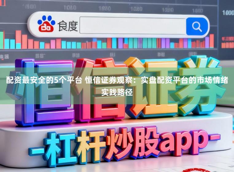 配资最安全的5个平台 恒信证券观察：实盘配资平台的市场情绪实践路径