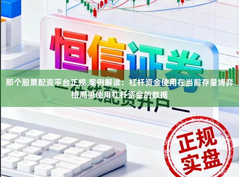 那个股票配资平台正规 案例解读：杠杆资金使用在当前存量博弈格局里使用杠杆资金的数据