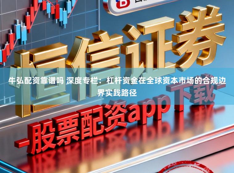 牛弘配资靠谱吗 深度专栏：杠杆资金在全球资本市场的合规边界实践路径