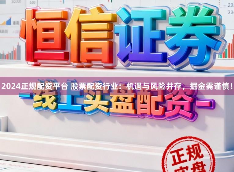 2024正规配资平台 股票配资行业：机遇与风险并存，掘金需谨慎！