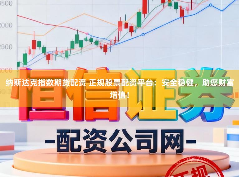 纳斯达克指数期货配资 正规股票配资平台：安全稳健，助您财富增值！
