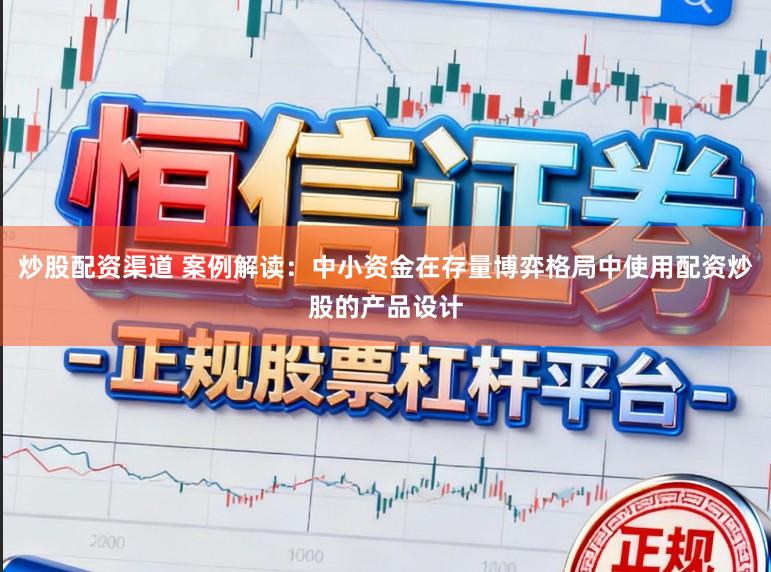 炒股配资渠道 案例解读：中小资金在存量博弈格局中使用配资炒股的产品设计