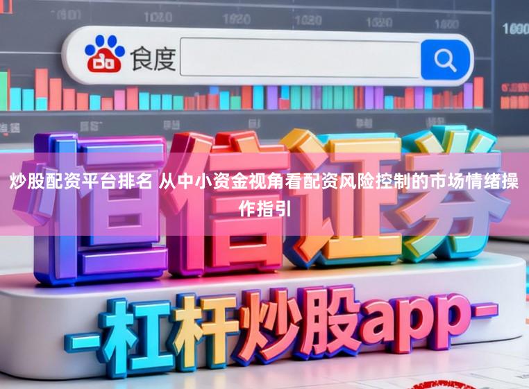 炒股配资平台排名 从中小资金视角看配资风险控制的市场情绪操作指引