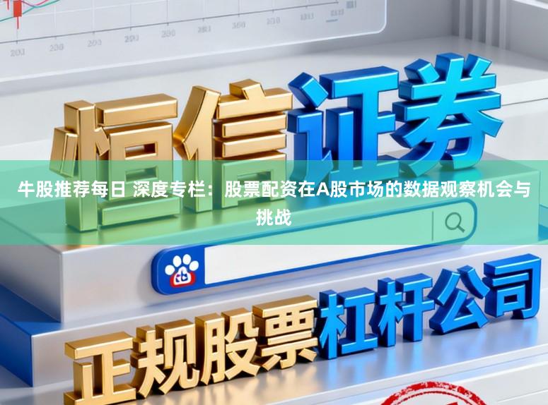 牛股推荐每日 深度专栏：股票配资在A股市场的数据观察机会与挑战