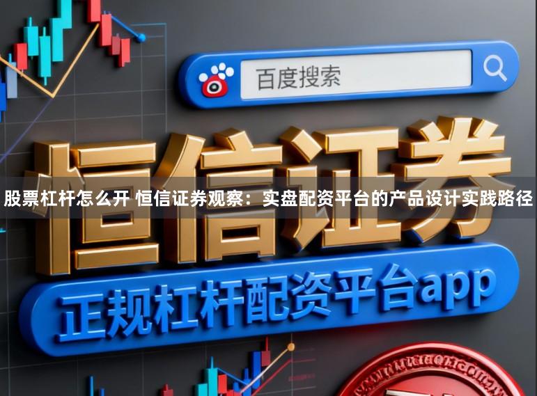 股票杠杆怎么开 恒信证券观察：实盘配资平台的产品设计实践路径