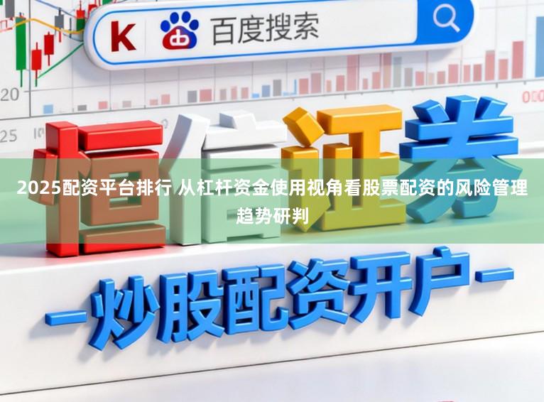 2025配资平台排行 从杠杆资金使用视角看股票配资的风险管理趋势研判