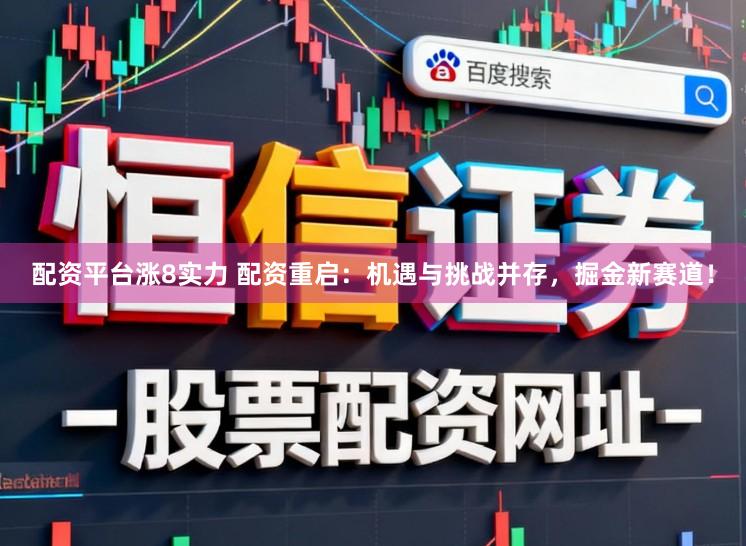 配资平台涨8实力 配资重启：机遇与挑战并存，掘金新赛道！