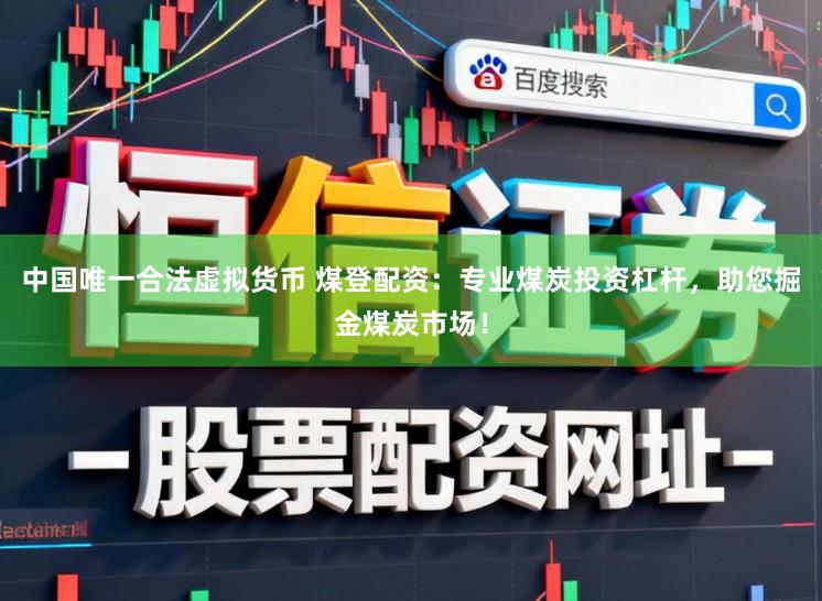 中国唯一合法虚拟货币 煤登配资：专业煤炭投资杠杆，助您掘金煤炭市场！