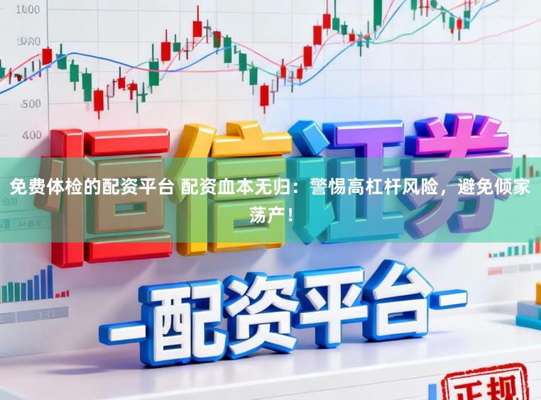免费体检的配资平台 配资血本无归：警惕高杠杆风险，避免倾家荡产！