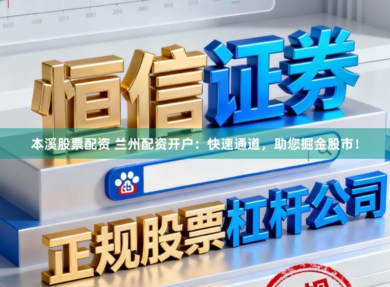 本溪股票配资 兰州配资开户：快速通道，助您掘金股市！