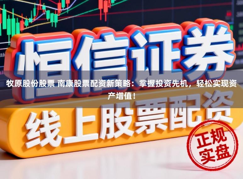 牧原股份股票 南康股票配资新策略：掌握投资先机，轻松实现资产增值！