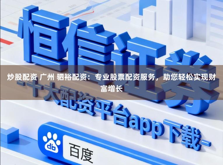 炒股配资 广州 驷裕配资：专业股票配资服务，助您轻松实现财富增长