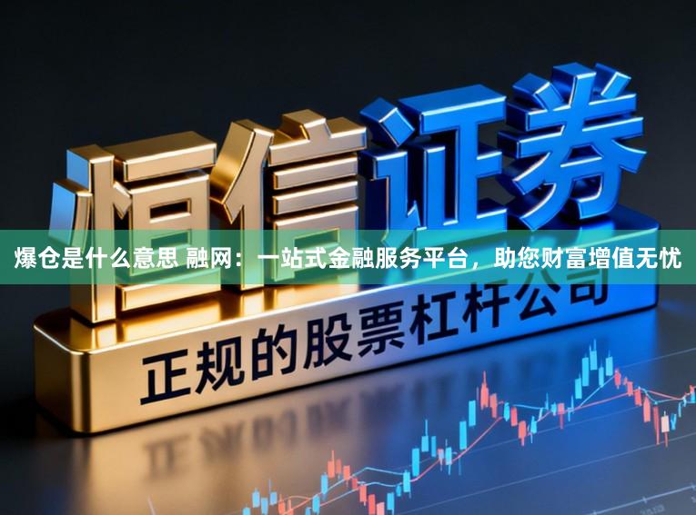 爆仓是什么意思 融网：一站式金融服务平台，助您财富增值无忧
