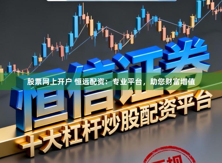 股票网上开户 恒远配资：专业平台，助您财富增值