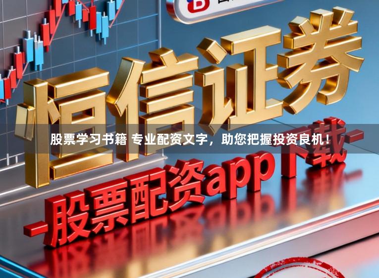 股票学习书籍 专业配资文字，助您把握投资良机！