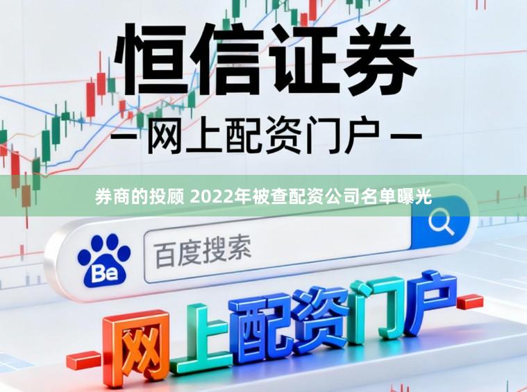 券商的投顾 2022年被查配资公司名单曝光