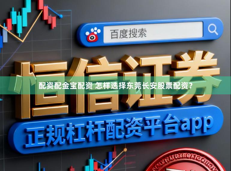 配资配金宝配资 怎样选择东莞长安股票配资？
