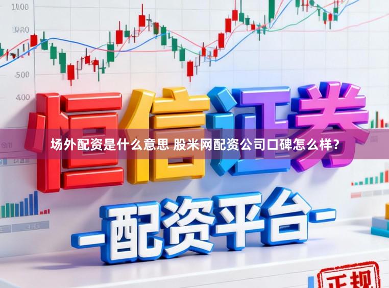 场外配资是什么意思 股米网配资公司口碑怎么样？