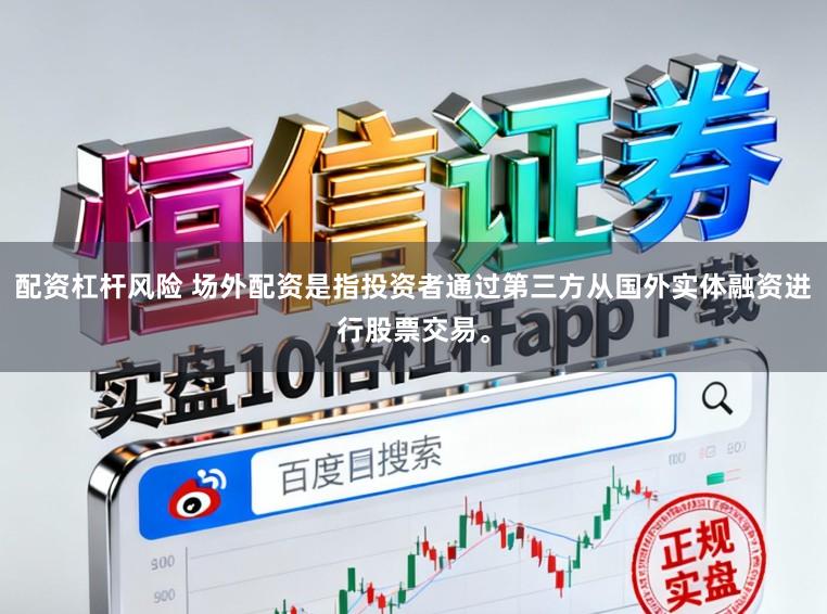 配资杠杆风险 场外配资是指投资者通过第三方从国外实体融资进行股票交易。