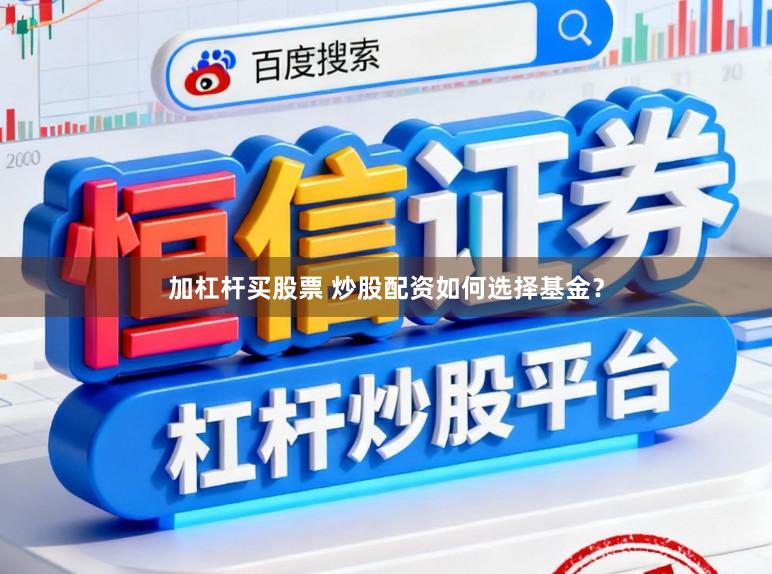 加杠杆买股票 炒股配资如何选择基金？