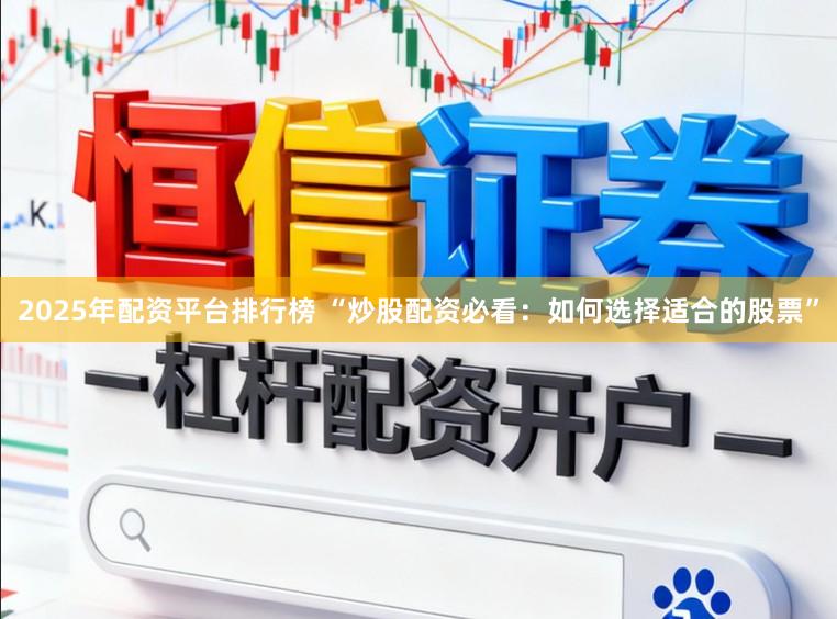 2025年配资平台排行榜 “炒股配资必看：如何选择适合的股票”