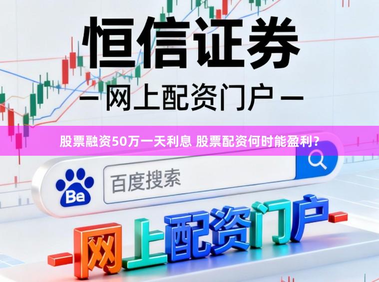 股票融资50万一天利息 股票配资何时能盈利？