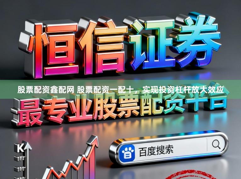 股票配资鑫配网 股票配资一配十，实现投资杠杆放大效应