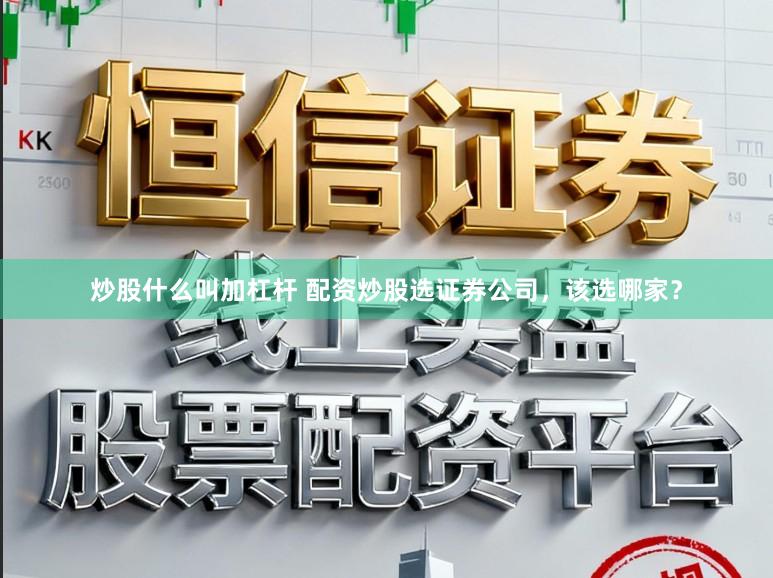 炒股什么叫加杠杆 配资炒股选证券公司，该选哪家？