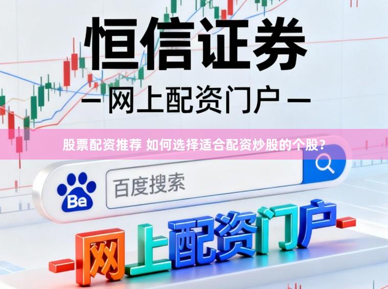 股票配资推荐 如何选择适合配资炒股的个股？