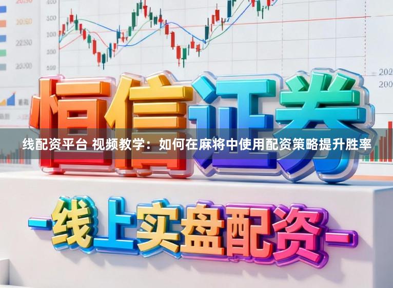 线配资平台 视频教学：如何在麻将中使用配资策略提升胜率