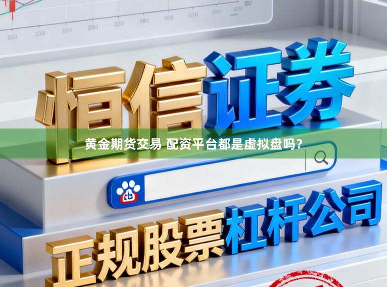 黄金期货交易 配资平台都是虚拟盘吗？