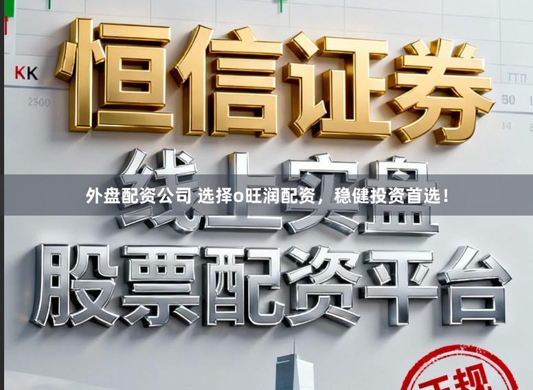 外盘配资公司 选择o旺润配资，稳健投资首选！
