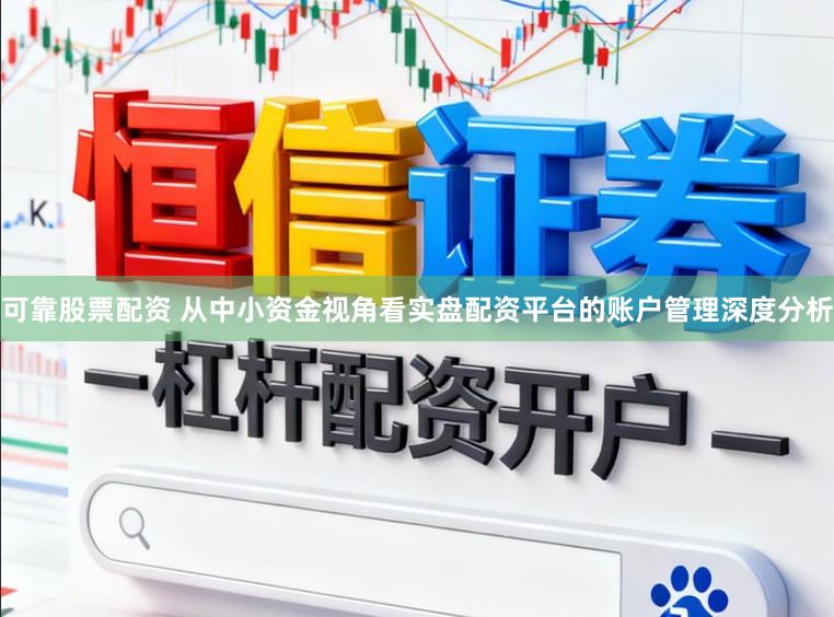 可靠股票配资 从中小资金视角看实盘配资平台的账户管理深度分析