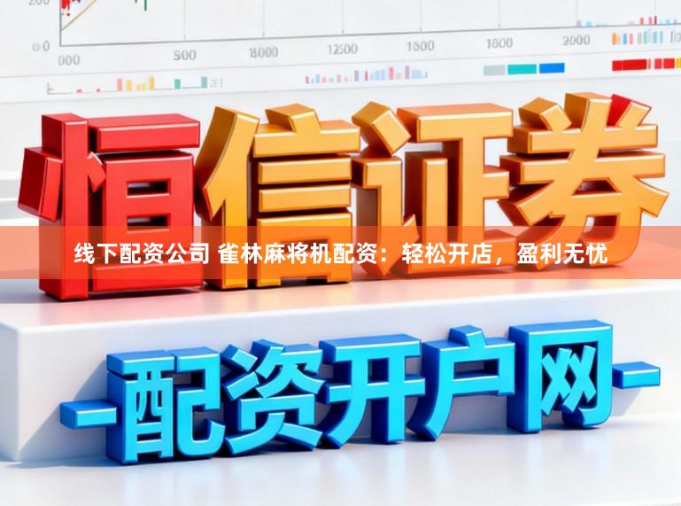 线下配资公司 雀林麻将机配资：轻松开店，盈利无忧