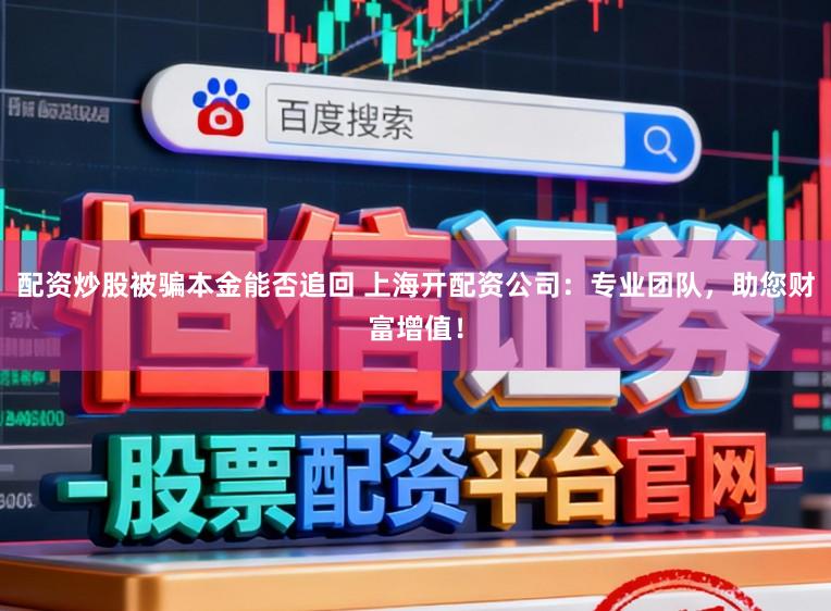 配资炒股被骗本金能否追回 上海开配资公司：专业团队，助您财富增值！